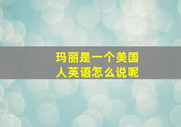 玛丽是一个美国人英语怎么说呢