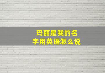 玛丽是我的名字用英语怎么说