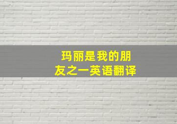 玛丽是我的朋友之一英语翻译