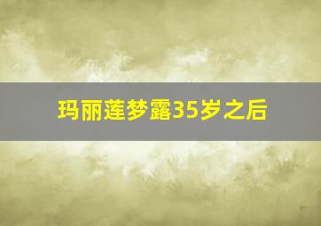 玛丽莲梦露35岁之后