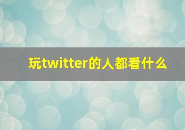 玩twitter的人都看什么