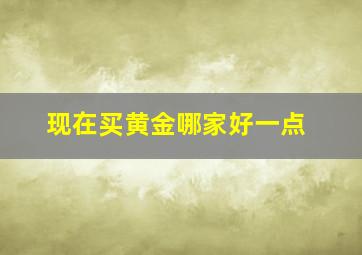 现在买黄金哪家好一点