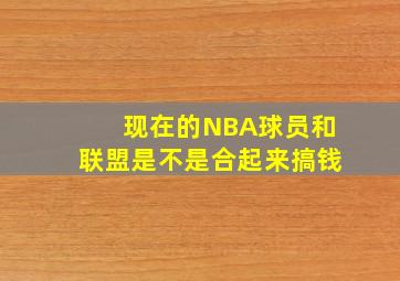 现在的NBA球员和联盟是不是合起来搞钱