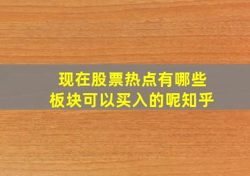 现在股票热点有哪些板块可以买入的呢知乎