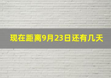 现在距离9月23日还有几天