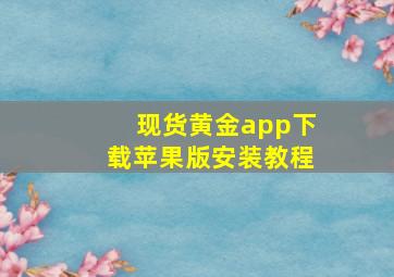 现货黄金app下载苹果版安装教程