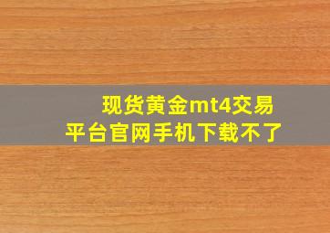 现货黄金mt4交易平台官网手机下载不了