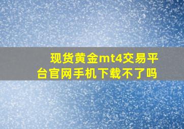 现货黄金mt4交易平台官网手机下载不了吗