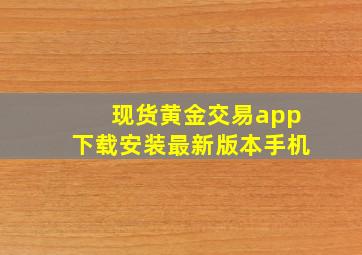 现货黄金交易app下载安装最新版本手机