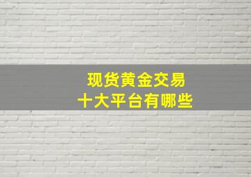 现货黄金交易十大平台有哪些