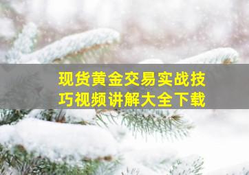 现货黄金交易实战技巧视频讲解大全下载