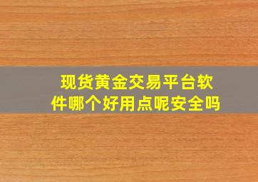 现货黄金交易平台软件哪个好用点呢安全吗