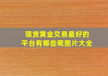 现货黄金交易最好的平台有哪些呢图片大全