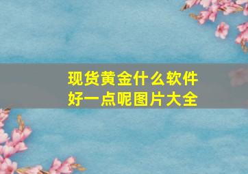 现货黄金什么软件好一点呢图片大全