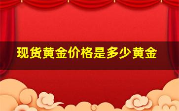 现货黄金价格是多少黄金