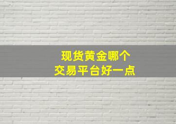 现货黄金哪个交易平台好一点