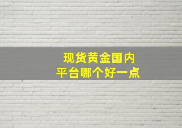 现货黄金国内平台哪个好一点