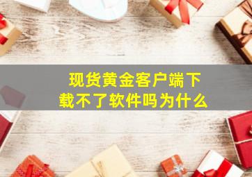 现货黄金客户端下载不了软件吗为什么