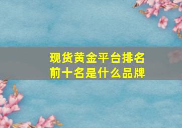 现货黄金平台排名前十名是什么品牌