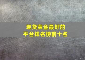 现货黄金最好的平台排名榜前十名