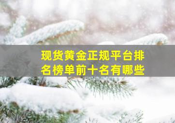 现货黄金正规平台排名榜单前十名有哪些