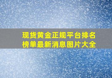 现货黄金正规平台排名榜单最新消息图片大全