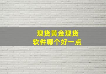 现货黄金现货软件哪个好一点