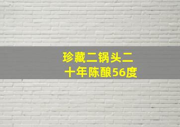 珍藏二锅头二十年陈酿56度