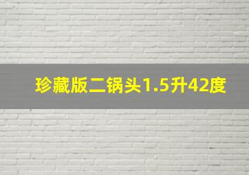 珍藏版二锅头1.5升42度