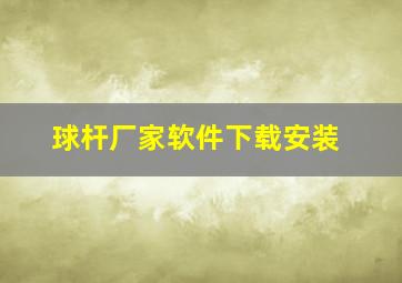 球杆厂家软件下载安装