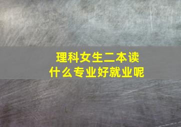 理科女生二本读什么专业好就业呢