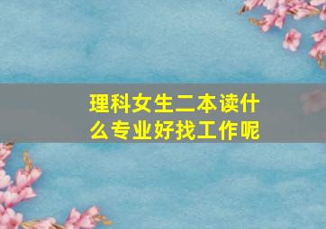 理科女生二本读什么专业好找工作呢