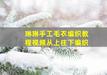 琳琳手工毛衣编织教程视频从上往下编织