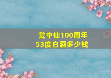 瓮中仙100周年53度白酒多少钱