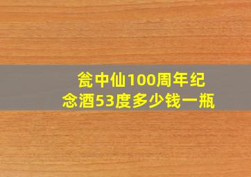 瓮中仙100周年纪念酒53度多少钱一瓶