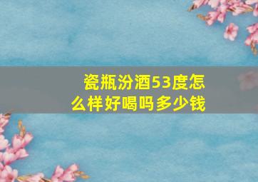 瓷瓶汾酒53度怎么样好喝吗多少钱