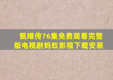 甄嬛传76集免费观看完整版电视剧蚂蚁影视下载安装