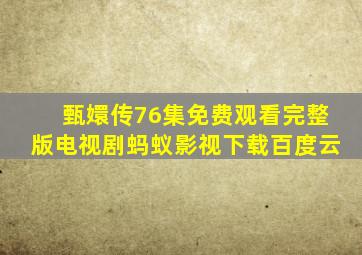 甄嬛传76集免费观看完整版电视剧蚂蚁影视下载百度云