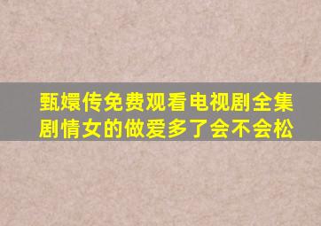 甄嬛传免费观看电视剧全集剧情女的做爱多了会不会松