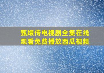 甄嬛传电视剧全集在线观看免费播放西瓜视频