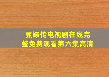 甄嬛传电视剧在线完整免费观看第六集高清