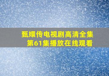 甄嬛传电视剧高清全集第61集播放在线观看