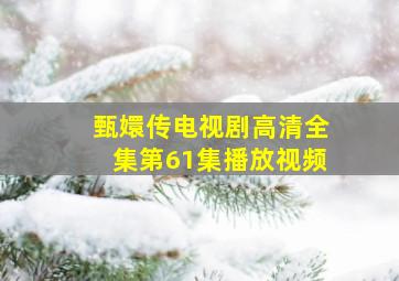 甄嬛传电视剧高清全集第61集播放视频