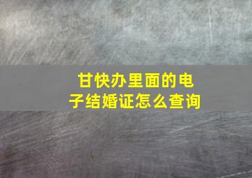 甘快办里面的电子结婚证怎么查询