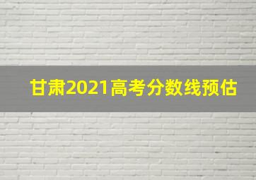 甘肃2021高考分数线预估