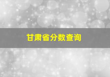 甘肃省分数查询