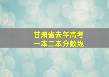 甘肃省去年高考一本二本分数线