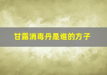 甘露消毒丹是谁的方子