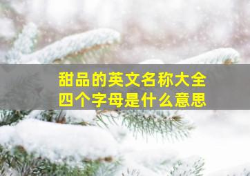 甜品的英文名称大全四个字母是什么意思