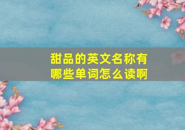 甜品的英文名称有哪些单词怎么读啊